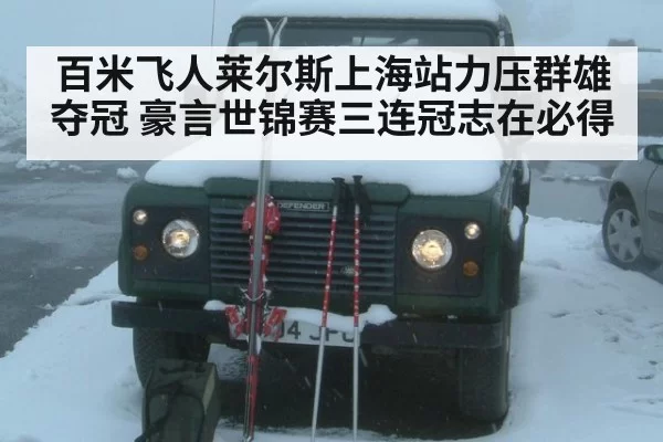 百米飞人莱尔斯上海站力压群雄夺冠 豪言世锦赛三连冠志在必得