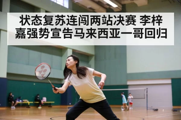 状态复苏连闯两站决赛 李梓嘉强势宣告马来西亚一哥回归