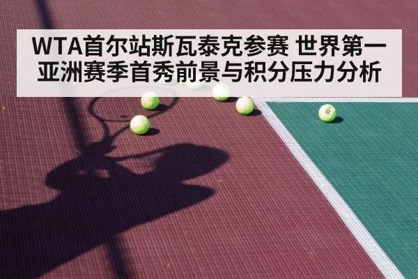 WTA首尔站斯瓦泰克参赛 世界第一亚洲赛季首秀前景与积分压力分析