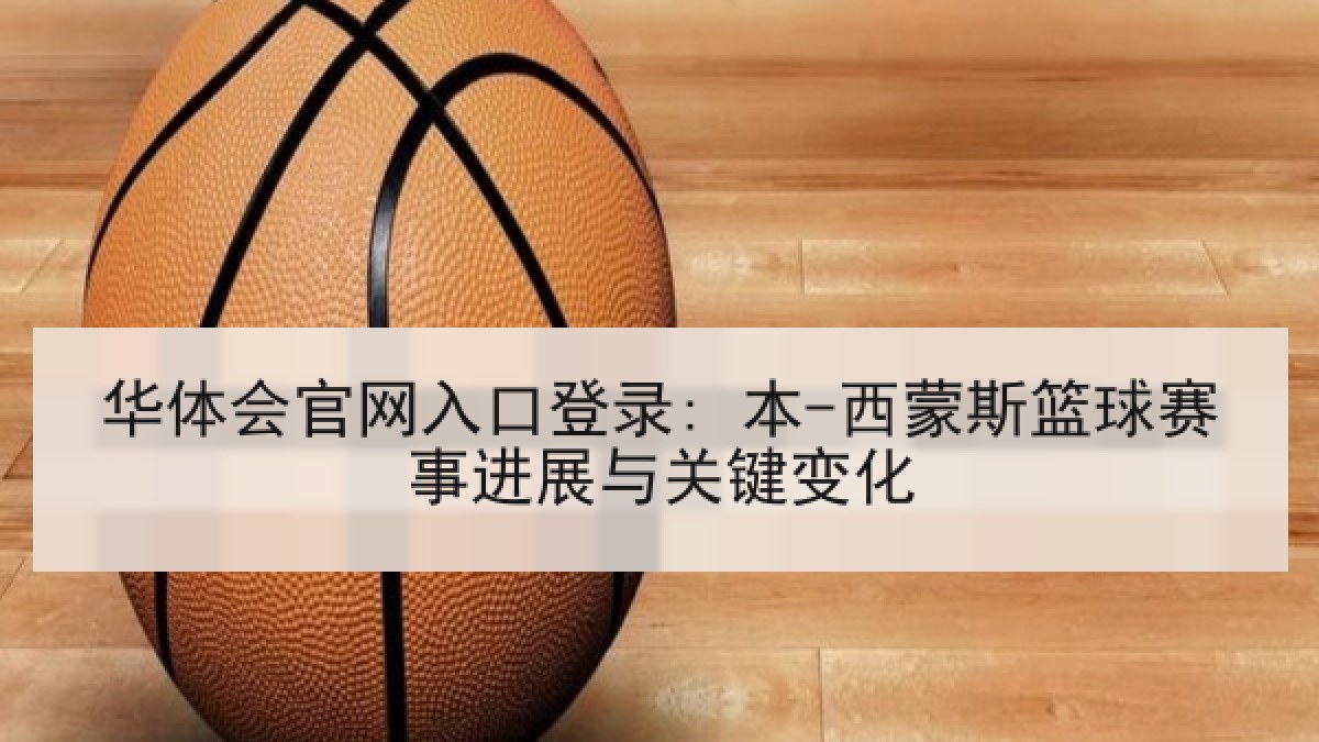 华体会官网入口登录: 本-西蒙斯篮球赛事进展与关键变化 华体会官网入口登录: 本-西蒙斯篮球赛事进展与关键变化