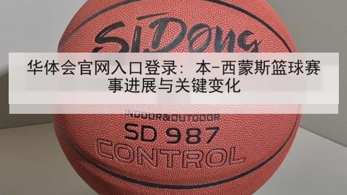 华体会官网入口登录: 本-西蒙斯篮球赛事进展与关键变化